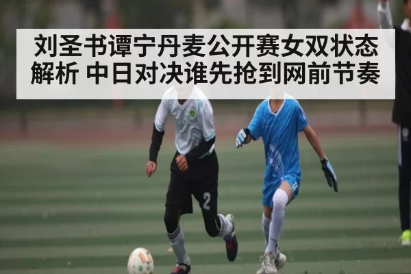刘圣书谭宁丹麦公开赛女双状态解析 中日对决谁先抢到网前节奏